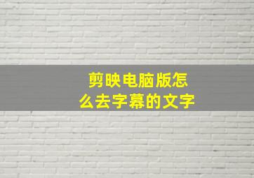 剪映电脑版怎么去字幕的文字