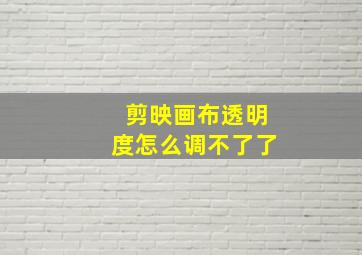 剪映画布透明度怎么调不了了