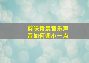 剪映背景音乐声音如何调小一点