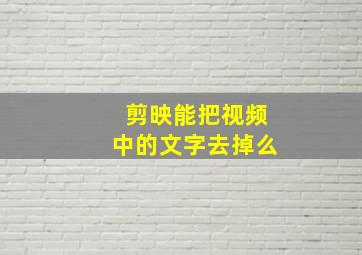 剪映能把视频中的文字去掉么