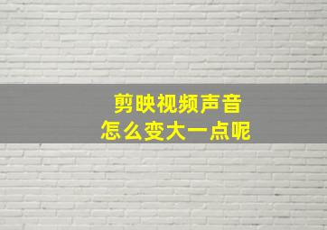 剪映视频声音怎么变大一点呢