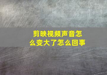 剪映视频声音怎么变大了怎么回事