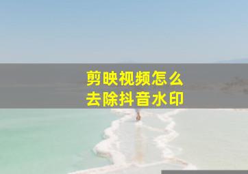 剪映视频怎么去除抖音水印