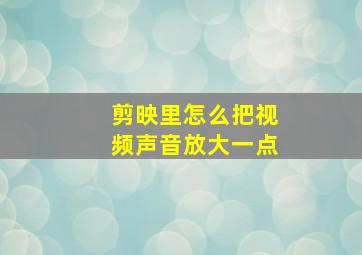 剪映里怎么把视频声音放大一点