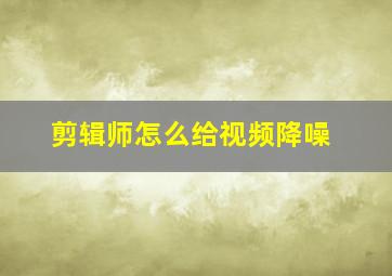 剪辑师怎么给视频降噪