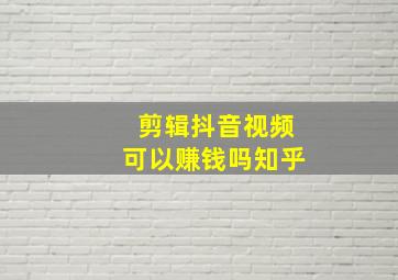 剪辑抖音视频可以赚钱吗知乎