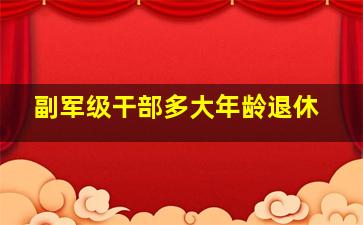 副军级干部多大年龄退休