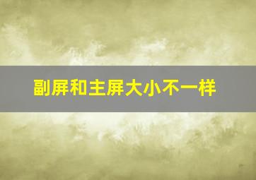 副屏和主屏大小不一样