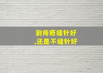 割痔疮缝针好,还是不缝针好