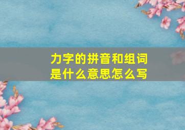 力字的拼音和组词是什么意思怎么写