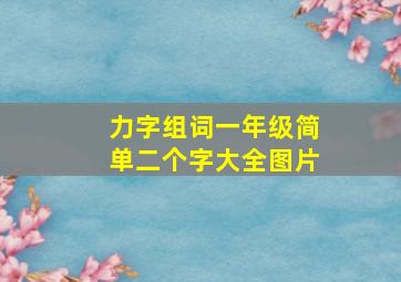 力字组词一年级简单二个字大全图片