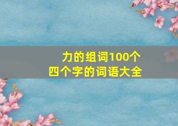 力的组词100个四个字的词语大全