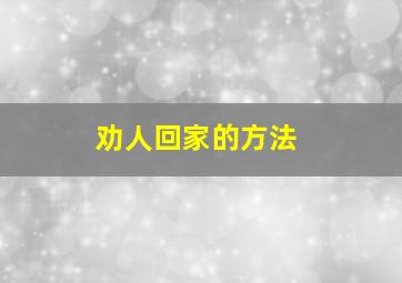 劝人回家的方法