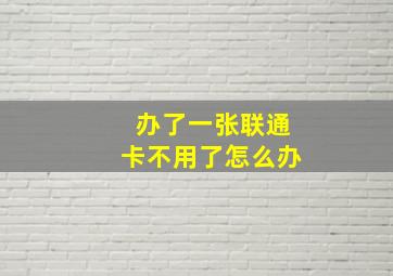 办了一张联通卡不用了怎么办