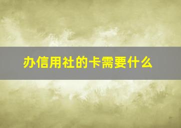 办信用社的卡需要什么