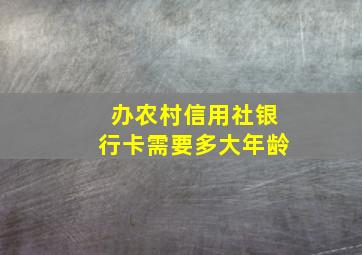 办农村信用社银行卡需要多大年龄