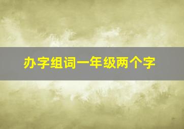 办字组词一年级两个字