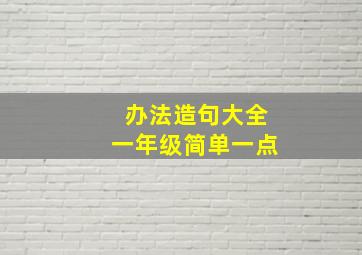 办法造句大全一年级简单一点