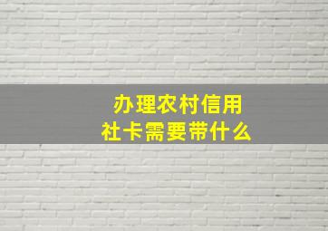 办理农村信用社卡需要带什么