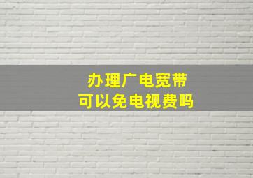 办理广电宽带可以免电视费吗