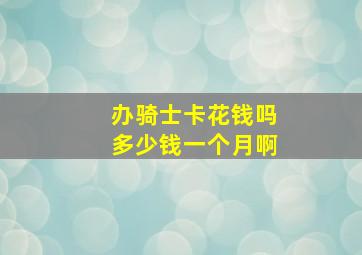 办骑士卡花钱吗多少钱一个月啊