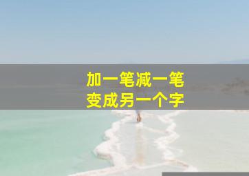 加一笔减一笔变成另一个字