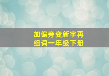 加偏旁变新字再组词一年级下册