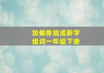 加偏旁组成新字组词一年级下册