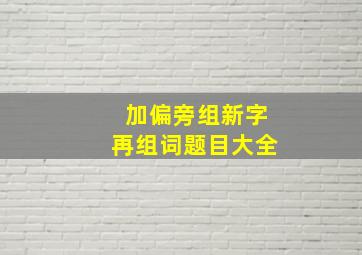 加偏旁组新字再组词题目大全