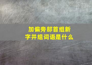 加偏旁部首组新字并组词语是什么