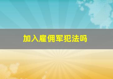 加入雇佣军犯法吗