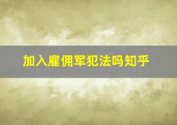 加入雇佣军犯法吗知乎