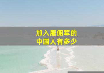 加入雇佣军的中国人有多少