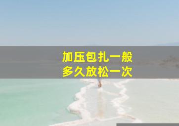 加压包扎一般多久放松一次