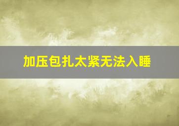 加压包扎太紧无法入睡