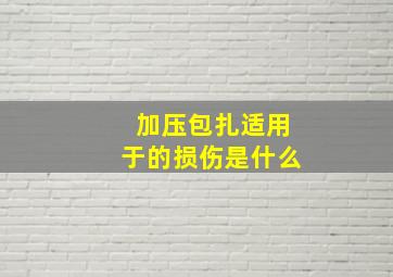 加压包扎适用于的损伤是什么