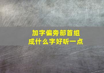 加字偏旁部首组成什么字好听一点