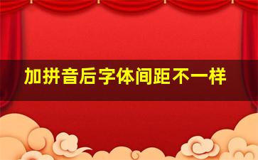 加拼音后字体间距不一样