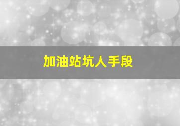 加油站坑人手段