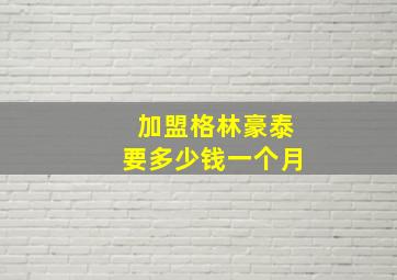 加盟格林豪泰要多少钱一个月