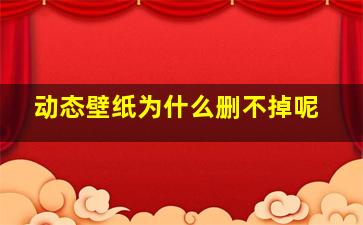 动态壁纸为什么删不掉呢