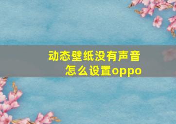 动态壁纸没有声音怎么设置oppo