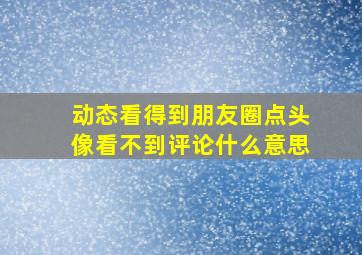 动态看得到朋友圈点头像看不到评论什么意思