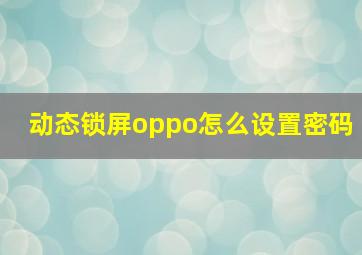 动态锁屏oppo怎么设置密码