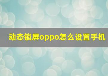 动态锁屏oppo怎么设置手机