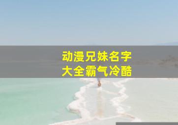 动漫兄妹名字大全霸气冷酷