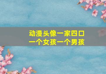 动漫头像一家四口一个女孩一个男孩