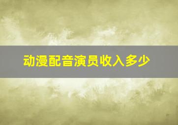 动漫配音演员收入多少