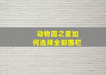 动物园之星如何选择全部围栏