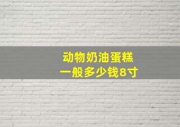 动物奶油蛋糕一般多少钱8寸